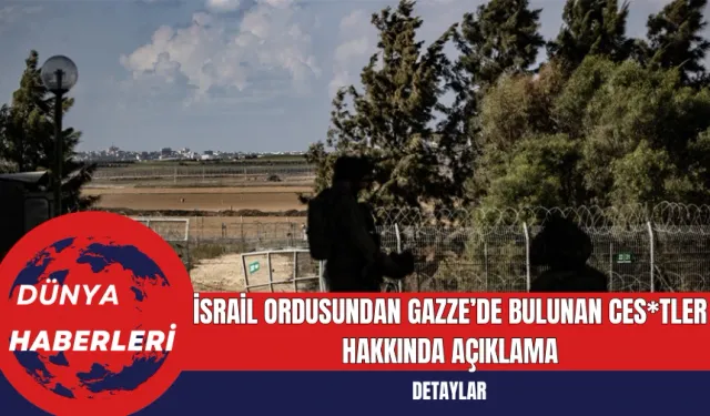 İsrail Ordusundan Gazze’de Bulunan Ces*tler Hakkında Açıklama