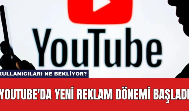 YouTube'da Yeni Reklam Dönemi Başladı: Kullanıcıları Ne Bekliyor?