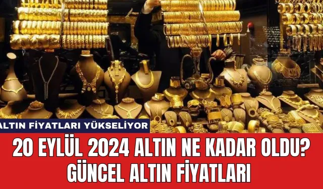 20 Eylül 2024 Altın Ne Kadar Oldu? Güncel Altın Fiyatları