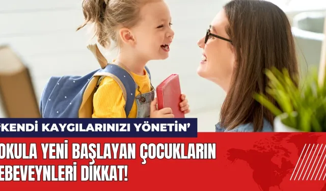 Okula yeni başlayan çocukların ebeveynleri dikkat: Kendi kaygılarınızı yönetin