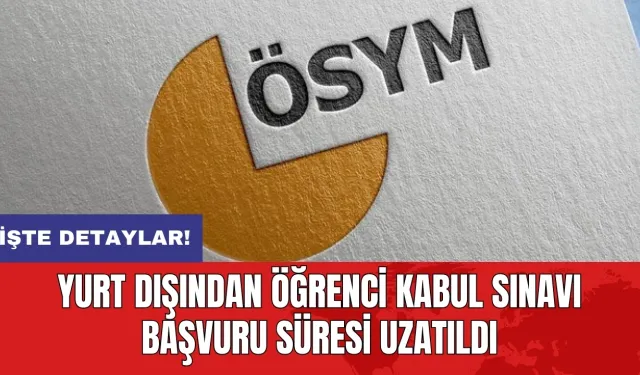 Yurt dışından öğrenci kabul sınavı başvuru süresi uzatıldı