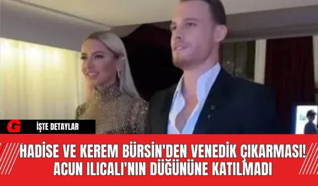 Hadise ve Kerem Bürsin'den Venedik Çıkarması! Acun Ilıcalı'nın Düğününe Katılmadı