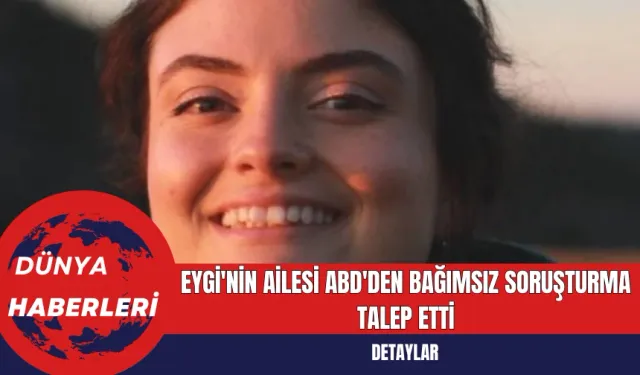 Eygi'nin Ailesi ABD'den Bağımsız Soruşturma Talep Etti