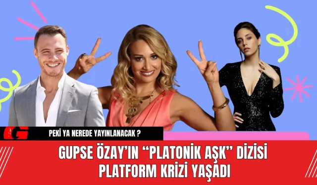 Gupse Özay’ın “Platonik Aşk” Dizisi Platform Krizi Yaşadı