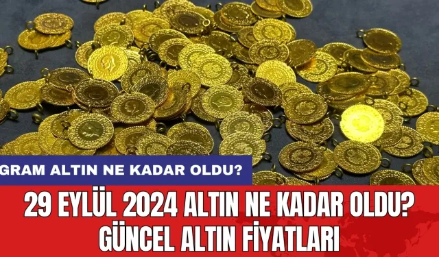 29 Eylül 2024 Altın Ne Kadar Oldu? Güncel Altın Fiyatları