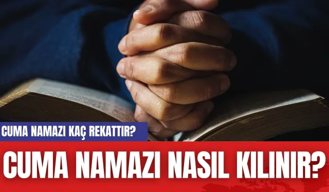 Cuma Namazı Kaç Rekattır? Cuma Namazı Nasıl Kılınır?