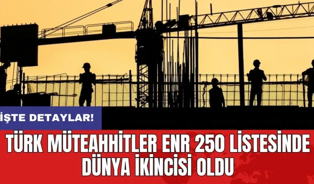 Türk müteahhitler ENR 250 listesinde dünya ikincisi oldu