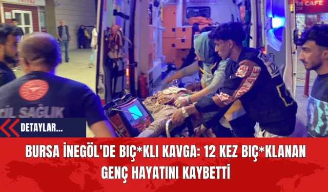 Bursa İnegöl'de Bıç*klı Kavga: 12 Kez Bıçakl*nan Genç Hayatını Kaybetti