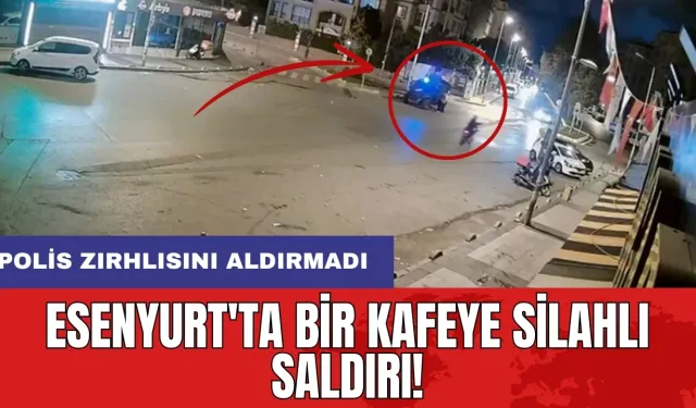 Esenyurt'ta bir kafeye silahlı saldırı! Polis zırhlısını aldırmadı