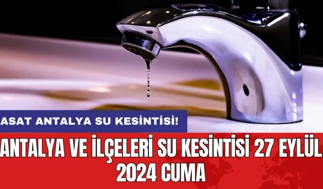 Antalya ve İlçeleri Su Kesintisi 27 Eylül 2024 Cuma