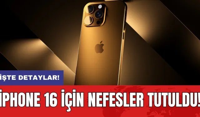 iPhone 16 için nefesler tutuldu!