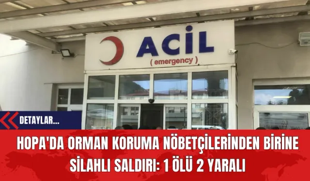 Hopa'da Orman Koruma Nöbetçilerinden Birine Silahlı Saldırı: 1 Ölü, 2 Yaralı