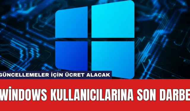 Windows Kullanıcılarına Son Darbe: Güncellemeler İçin Ücret Alacak