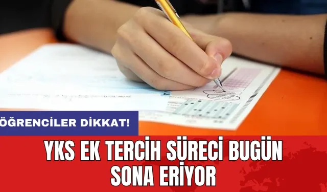 YKS ek tercih süreci bugün sona eriyor