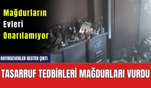 Tasarruf Tedbirleri Mağdurları Vuruyor! Evi Yananlara Hayırseverler Dışında Destek Olan Yok