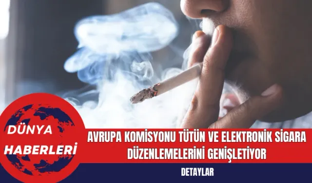 Avrupa Komisyonu Tütün ve Elektronik Sigara Düzenlemelerini Genişletiyor