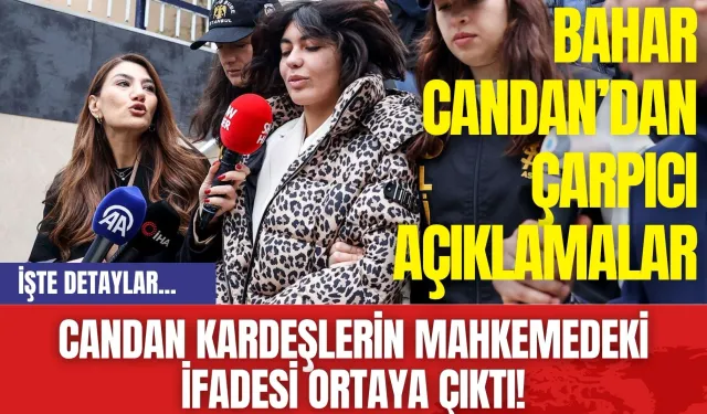 Candan Kardeşlerin Mahkemedeki İfadesi Ortaya Çıktı! Bahar Candan’dan Çarpıcı Açıklamalar