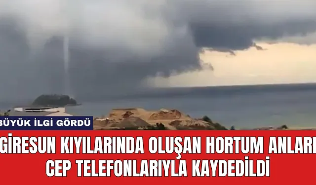 Giresun Kıyılarında Oluşan Hortum Anları Cep Telefonlarıyla Kaydedildi