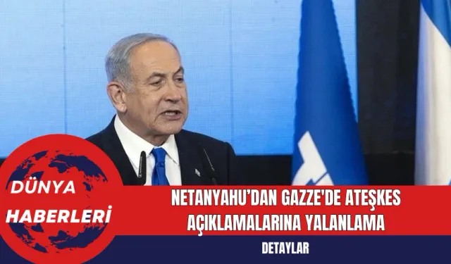 Netanyahu’dan Gazze'de Ateşkes Açıklamalarına Yalanlama