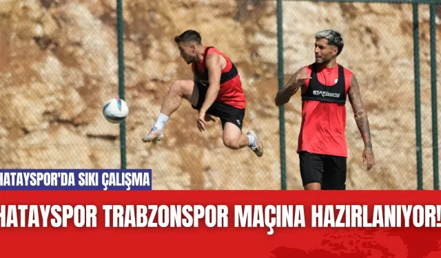 Hatayspor Trabzonspor Maçına Hazırlanıyor! Hatayspor'da Sıkı Çalışma