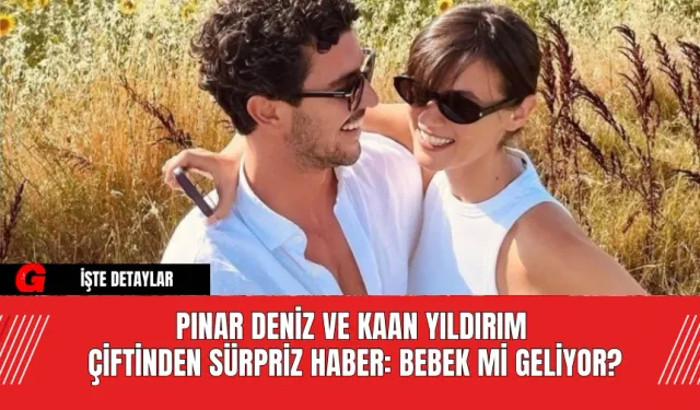 Pınar Deniz ve Kaan Yıldırım Çiftinden Sürpriz Haber: Bebek mi Geliyor?