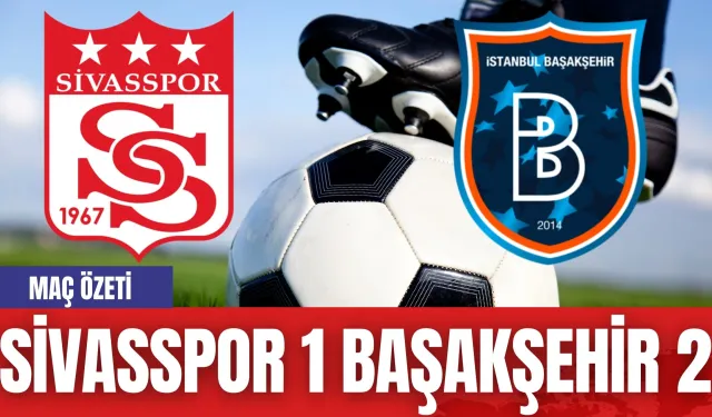 Sivasspor 1 Başakşehir 2! Maç Özeti