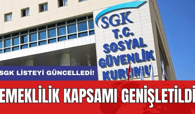 SGK listeyi güncelledi: Emeklilik kapsamı genişletildi