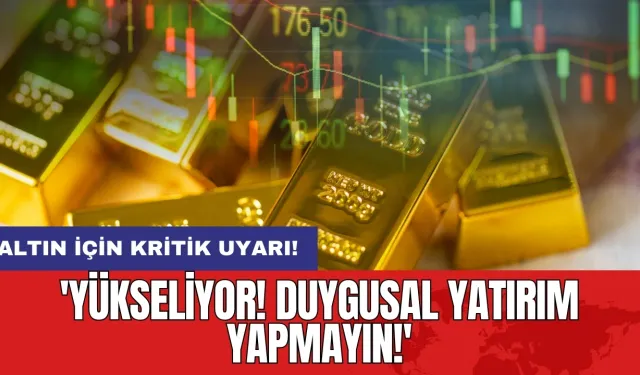 Altın için kritik uyarı: 'Yükseliyor! Duygusal yatırım yapmayın!'