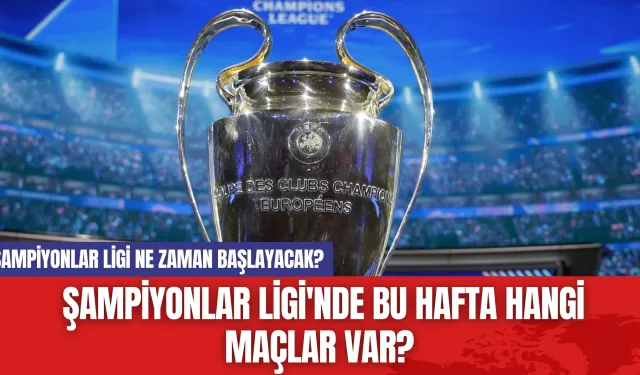 Şampiyonlar Ligi ne zaman başlayacak? Şampiyonlar Ligi'nde Bu Hafta Hangi Maçlar Var?