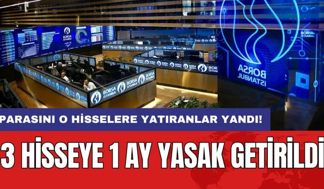 Parasını o hisselere yatıranlar yandı: 3 hisseye 1 ay yasak getirildi