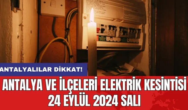 Antalya ve ilçeleri elektrik kesintisi 24 Eylül 2024 Salı