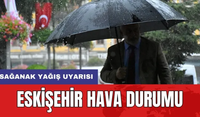 Eskişehir hava durumu: Sağanak yağış uyarısı