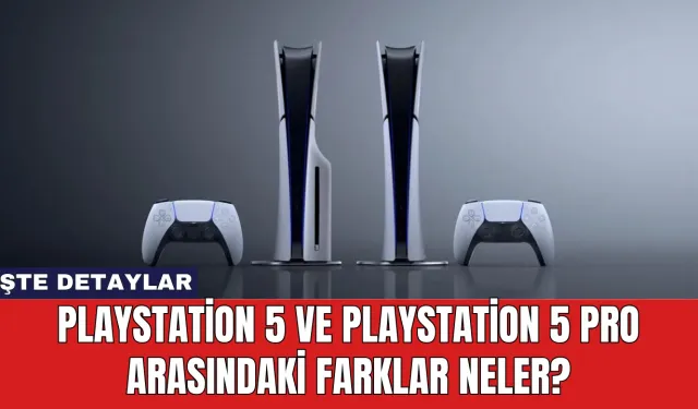 Playstation 5 ve Playstation 5 Pro Arasındaki Farklar Neler?