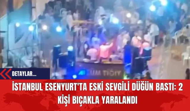 İstanbul Esenyurt'ta Eski Sevgili Düğün Bastı: 2 Kişi Bıç*kla Yaralandı