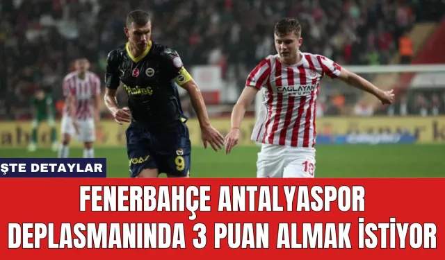 Fenerbahçe Antalyaspor Deplasmanında 3 Puan Almak İstiyor