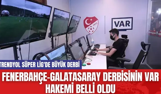 Fenerbahçe-Galatasaray Derbisinin VAR Hakemi Belli Oldu