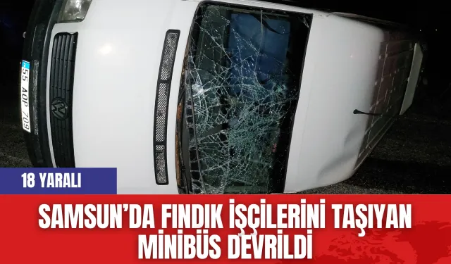 Samsun’da fındık işçilerini taşıyan minibüs devrildi: 18 yaralı