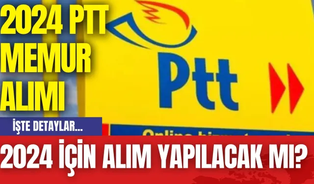 PTT Memur Alımı: 2024 İçin Alım Yapılacak Mı? 2024 PTT Memur Alımı