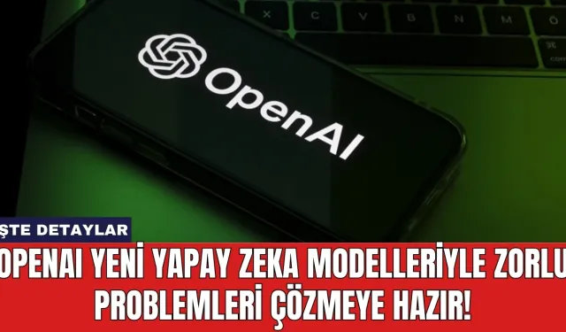 OpenAI Yeni Yapay Zeka Modelleriyle Zorlu Problemleri Çözmeye Hazır!