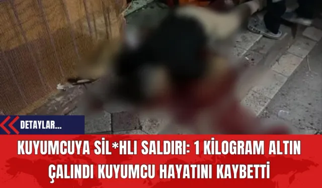 Kuyumcuya Sil*hlı Sald*rı: 1 Kilogram Altın Çalındı Kuyumcu Hayatını Kaybetti