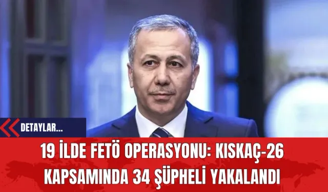 19 ilde FETÖ Operasyonu: Kıskaç-26 Kapsamında 34 Şüpheli Yakalandı