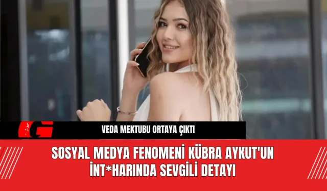 Sosyal Medya Fenomeni Kübra Aykut'un İnt*harında Sevgili Detayı