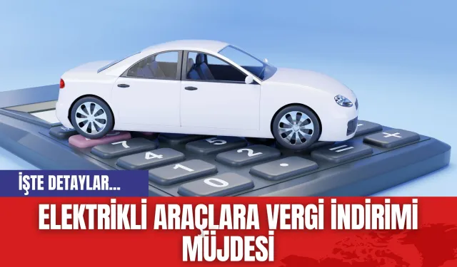 Elektrikli Araçlara Vergi İndirimi Müjdesi