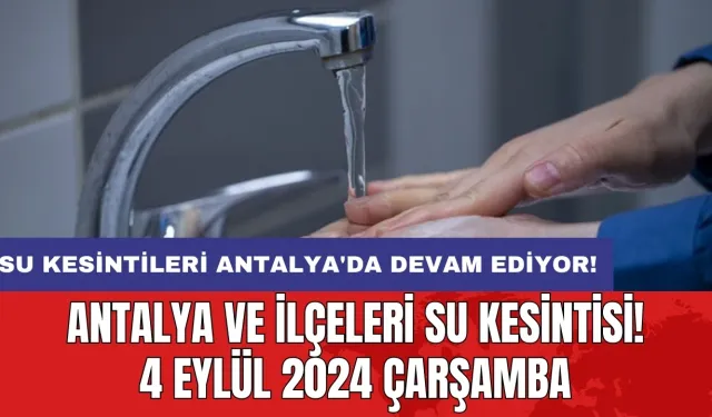 Su kesintileri Antalya'da devam ediyor! Antalya ve İlçeleri Su Kesintisi! 4 Eylül 2024 Çarşamba