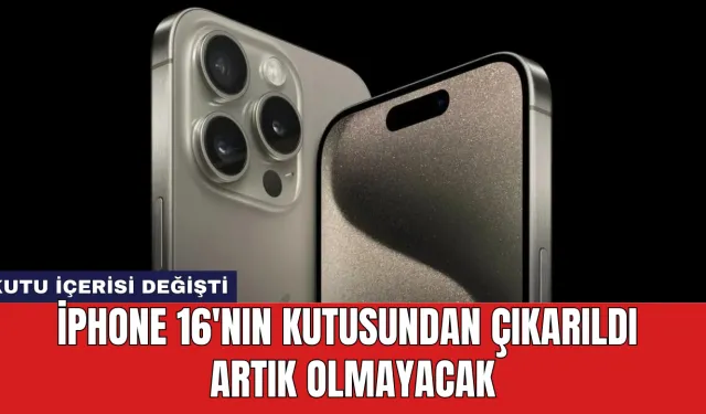 iPhone 16'nın Kutusundan Çıkarıldı Artık Olmayacak