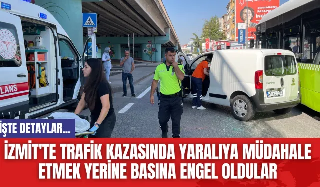 İzmit'te Trafik Kazasında Yaralıya Müdahale Etmek Yerine Basına Engel Oldular