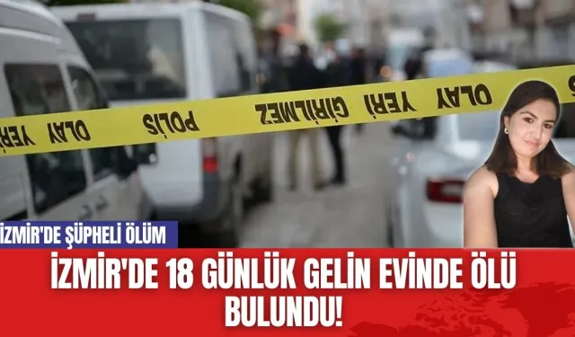 İzmir'de 18 Günlük Gelin Evinde Ölü Bulundu! İzmir'de Şüpheli Ölüm