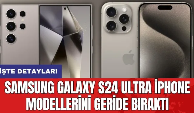 Samsung Galaxy S24 Ultra iPhone modellerini geride bıraktı