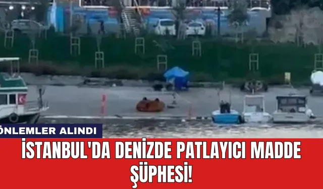 İstanbul'da Denizde Patlayıcı Madde Şüphesi! Önlemler Alındı