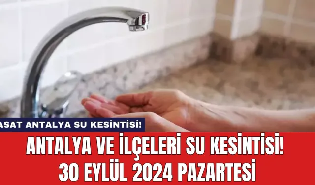 Antalya ve İlçeleri Su Kesintisi! 30 Eylül 2024 Pazartesi